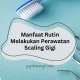 manfaat-rutin-melakukan-perawatan-scaling-gigi