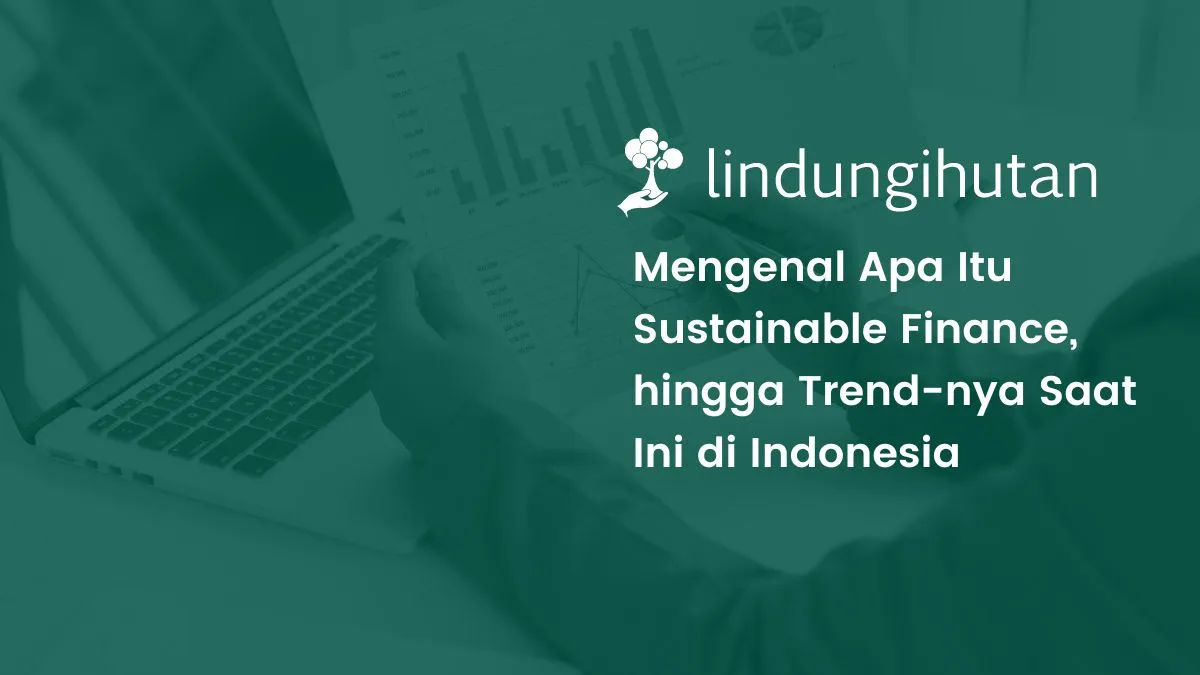sustainable-finance:-penerapan,-prinsip,-hingga-trend-di-indonesia-saat-ini